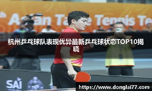 杭州乒乓球队表现优异最新乒乓球状态TOP10揭晓